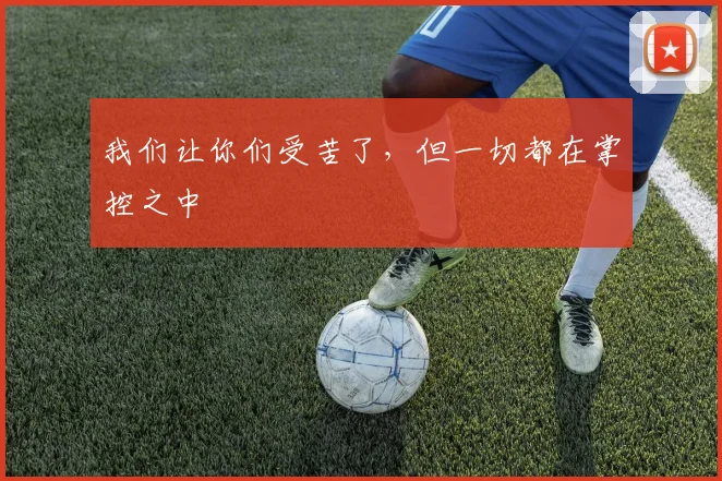 我们让你们受苦了,但一切都在掌控之中