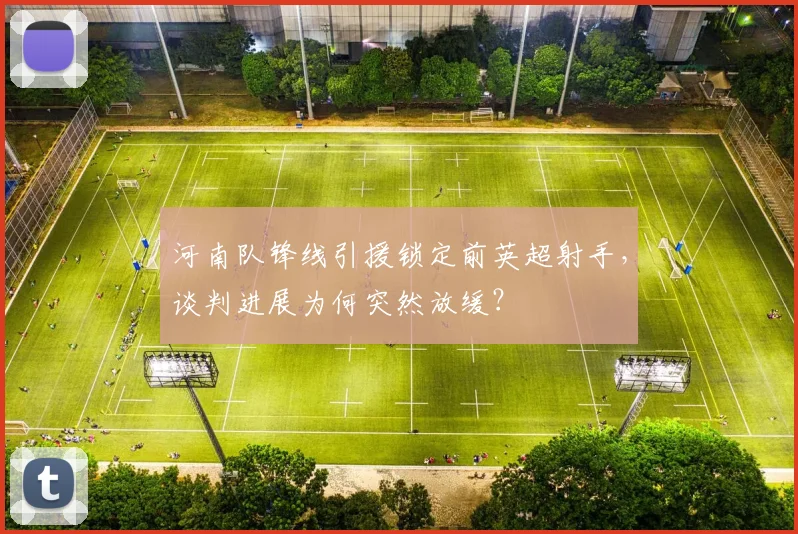 河南队锋线引援锁定前英超射手，谈判进展为何突然放缓？