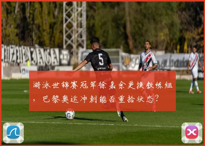游泳世锦赛冠军徐嘉余更换教练组，巴黎奥运冲刺能否重拾状态？