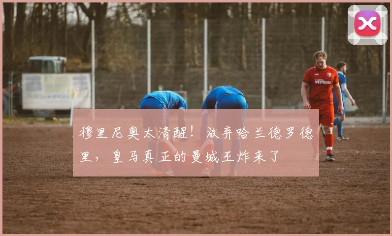 穆里尼奥太清醒！放弃哈兰德罗德里，皇马真正的曼城王炸来了
